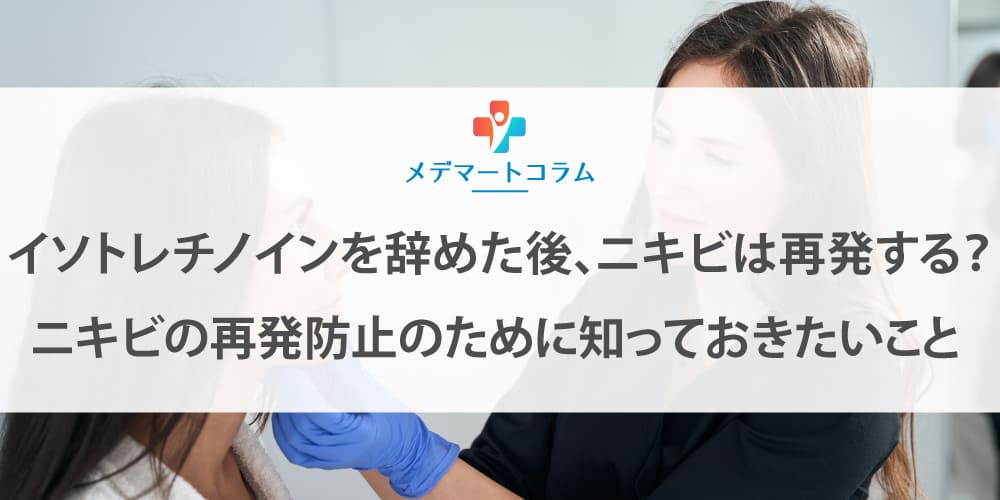 イソトレチノインを辞めた後、ニキビは再発する？ニキビの再発防止のために知っておきたいこと