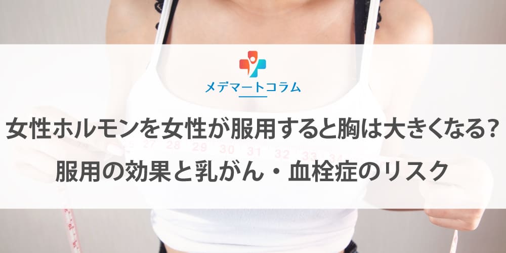 女性ホルモンを女性が服用すると胸は大きくなる？服用の効果と乳がん・血栓症のリスク