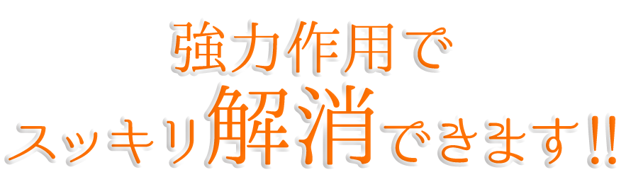 強力作用でスッキリ解消できます!!