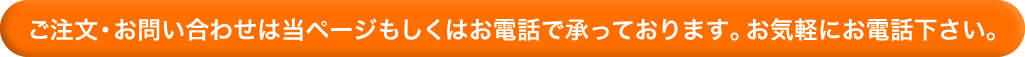 ご注文やお問い合わせはお電話でも承っております。お気軽にどうぞ。